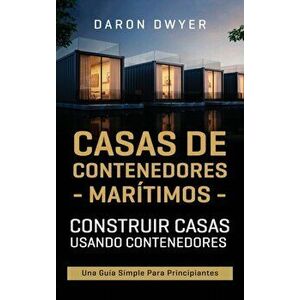 Casas de contenedores marítimos: Construir casas usando contenedores - Una guía simple para principiantes, Hardcover - Daron Dwyer imagine