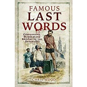 Famous Last Words: Confessions, Humour and Bravery of the Departing, Paperback - Chris Wood imagine
