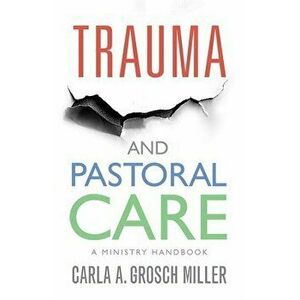 Trauma and Pastoral Care: A practical handbook, Paperback - Carla Grosch-Miller imagine