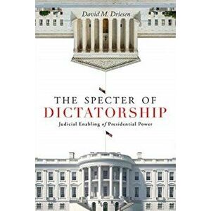 The Specter of Dictatorship: Judicial Enabling of Presidential Power, Paperback - David M. Driesen imagine
