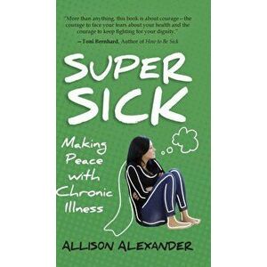 Super Sick: Making Peace with Chronic Illness, Hardcover - Allison Alexander imagine