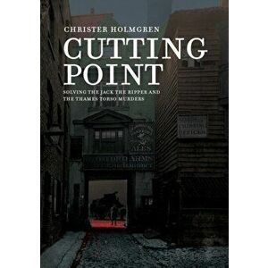 Cutting Point: Solving the Jack the Ripper and the Thames Torso Murders, Paperback - Christer Holmgren imagine