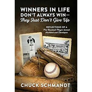 Winners In Life Don't Always Win-They Just Don't Give Up: Reflections of a Pro Baseball Player-turned Architect and Developer - Chuck Schmandt imagine