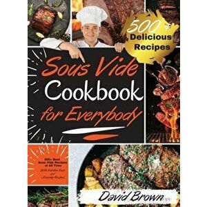 Sous Vide Cookbook for Everybody: 500 Best Sous Vide Recipes of All Time. With Nutrition Facts and Everyday Recipes - David Brown imagine