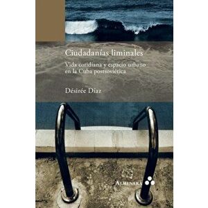 Ciudadanías liminales. Vida cotidiana y espacio urbano en la Cuba postsoviética, Paperback - Désirée Díaz imagine