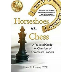 Horseshoes vs. Chess: A Practical Guide for Chamber of Commerce Leaders, Hardcover - Dave Adkisson imagine