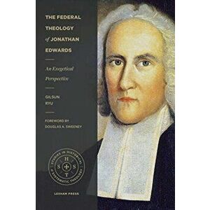 The Federal Theology of Jonathan Edwards: An Exegetical Perspective, Paperback - Gilsun Ryu imagine
