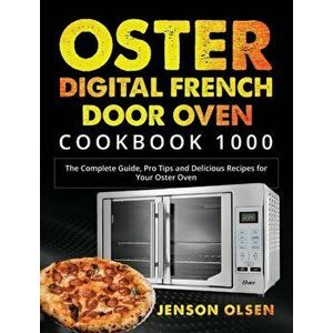 Oster Digital French Door Oven Cookbook 1000: The Complete Guide, Pro Tips and Delicious Recipes for Your Oster Oven - Jenson Olsen imagine