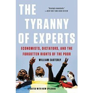 The Tyranny of Experts: Economists, Dictators, and the Forgotten Rights of the Poor, Paperback - William Easterly imagine