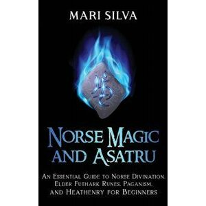 Norse Magic and Asatru: An Essential Guide to Norse Divination, Elder Futhark Runes, Paganism, and Heathenry for Beginners - Mari Silva imagine