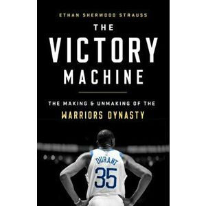 The Victory Machine: The Making and Unmaking of the Warriors Dynasty, Paperback - Ethan Sherwood Strauss imagine