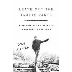 Leave Out the Tragic Parts: A Grandfather's Search for a Boy Lost to Addiction, Hardcover - Dave Kindred imagine