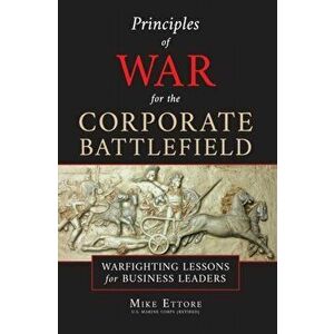 Principles of War for the Corporate Battlefield: Warfighting Lessons for Business Leaders, Hardcover - Mike Ettore imagine