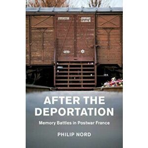 After the Deportation: Memory Battles in Postwar France, Hardcover - Philip Nord imagine