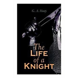 The Life of a Knight: Historical Novels - Medieval Series: Winning His Spurs, St. George For England, The Lion of St. Mark, At Agincourt & A - G. a. H imagine