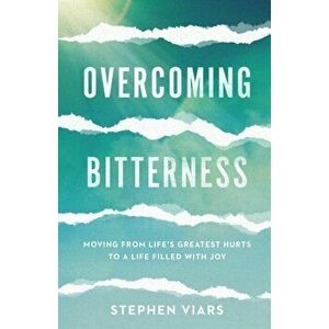 Overcoming Bitterness: Moving from Life's Greatest Hurts to a Life Filled with Joy, Paperback - Stephen Viars imagine