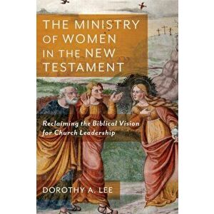 The Ministry of Women in the New Testament: Reclaiming the Biblical Vision for Church Leadership, Paperback - Dorothy a. Lee imagine