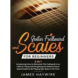 Guitar Scales and Fretboard for Beginners (2 in 1) Introducing How to Memorize The Fretboard In as Little as 1 Day and Everything You Need to Know Abo imagine