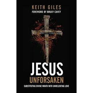 Jesus Unforsaken: Substituting Divine Wrath With Unrelenting Love, Paperback - Keith Giles imagine