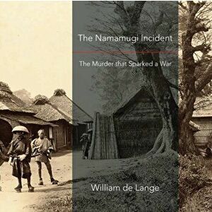 The Namamugi Incident: The Murder that Sparked a War, Paperback - William De Lange imagine