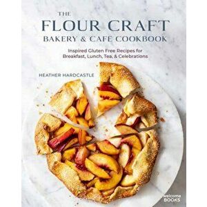 The Flour Craft Bakery & Cafe Cookbook: Inspired Gluten Free Recipes for Breakfast, Lunch, Tea, and Celebrations - Heather Hardcastle imagine