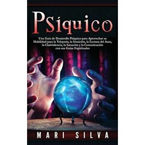 Psíquico: Una guía de desarrollo psíquico para aprovechar su habilidad para la telepatía, la intuición, la lectura del aura, la - Mari Silva imagine