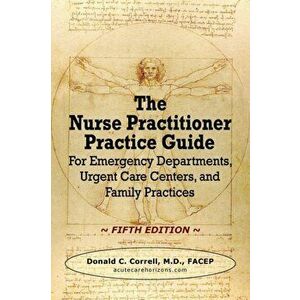 The Nurse Practitioner Practice Guide - FIFTH EDITION: For Emergency Departments, Urgent Care Centers, and Family Practices - Donald C. Correll imagine