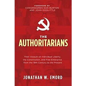 The Authoritarians: Their Assault on Individual Liberty, the Constitution, and Free Enterprise from the 19th Century to the Present - Jonathan W. Emor imagine