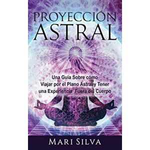 Proyección astral: Una guía sobre cómo viajar por el plano astral y tener una experiencia fuera del cuerpo, Hardcover - Mari Silva imagine