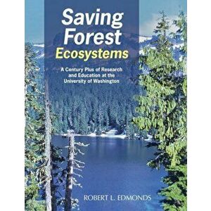 Saving Forest Ecosystems: A Century Plus of Research and Education at the University of Washington, Paperback - Robert L. Edmonds imagine