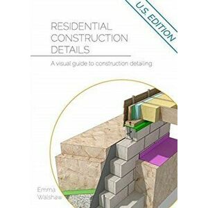 Residential Construction Details: A Visual Guide to Construction Detailing, Paperback - Emma Walshaw imagine