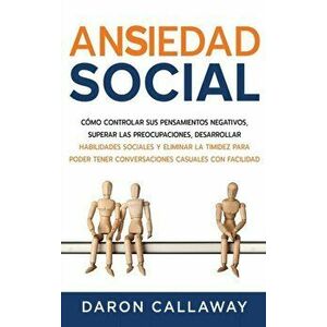 Ansiedad Social: Cómo Controlar sus Pensamientos Negativos, Superar las Preocupaciones, Desarrollar Habilidades Sociales y Eliminar la - Daron Callawa imagine