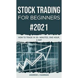 Stock Trading for Beginners #2021: How to Trade in 30-Minutes, One Hour, a Day, Hardcover - Andrew J. Hamman imagine
