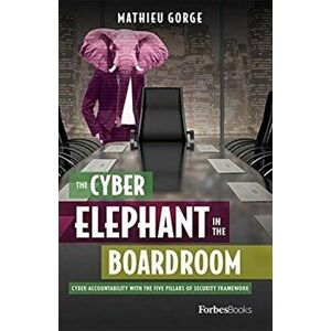 The Cyber-Elephant in the Boardroom: Cyber-Accountability with the Five Pillars of Security Framework, Hardcover - Mathieu Gorge imagine