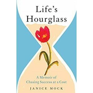 Life's Hourglass: A Memoir of Chasing Success at a Cost, Paperback - Janice Mock imagine