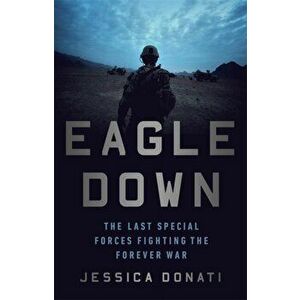 Eagle Down: The Last Special Forces Fighting the Forever War, Hardcover - Jessica Donati imagine