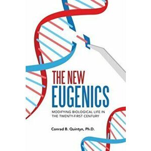 The New Eugenics: Modifying Biological Life in the Twenty-First Century, Paperback - Conrad B. Quintyn imagine