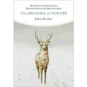 The Dharma of Poetry: How Poems Can Deepen Your Spiritual Practice and Open You to Joy, Paperback - John Brehm imagine