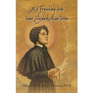 My Friendship with Saint Elizabeth Ann Seton, Paperback - Ph. D. Mary Hilaire (Sally) Tavenner imagine