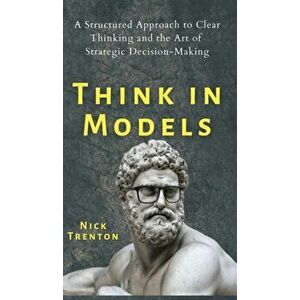 Think in Models: A Structured Approach to Clear Thinking and the Art of Strategic Decision-Making, Hardcover - Nick Trenton imagine