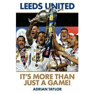 Leeds United: It's More Than Just a Game!, Paperback - Adrian Taylor imagine