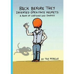 Back Before They Invented Open Face Helmets: A Book of Cartoons and Doodles, Paperback - Taj L. Mihelich imagine