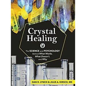 Crystal Healing: The Science and Psychology Behind What Works, What Doesn't, and Why, Paperback - Dan R. Lynch imagine