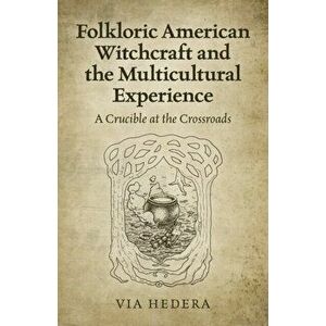 Folkloric American Witchcraft and the Multicultural Experience: A Crucible at the Crossroads, Paperback - Via Hedera imagine