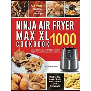 Ninja Air Fryer Max XL Cookbook 1000: Complete Guide of Ninja Air Fryer Cook Book for Beginners and Pros Used to Fry, Roast, Broil, Bake, Reheat and D imagine