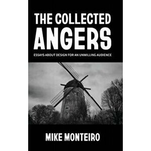 The Collected Angers: Essays About Design for an Unwilling Audience, Hardcover - Mike Monteiro imagine