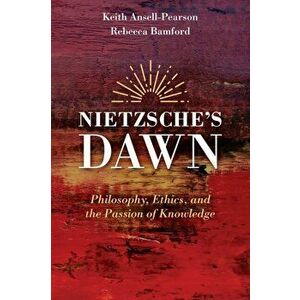 Nietzsche's Dawn: Philosophy, Ethics, and the Passion of Knowledge, Paperback - Keith Ansell-Pearson imagine