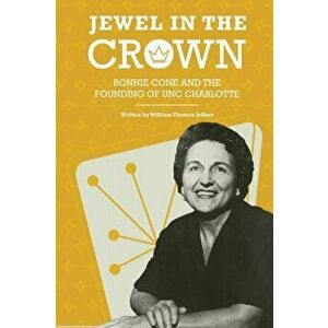 Jewel in the Crown: Bonnie Cone and the Founding of Unc Charlotte, Paperback - William Thomas Jeffers imagine