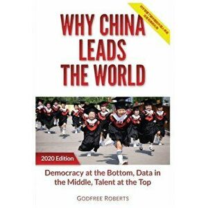 Why China Leads the World: Talent at the Top, Data in the Middle, Democracy at the Bottom, Hardcover - Godfree P. Roberts imagine
