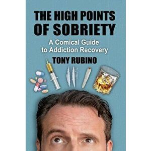High Points of Sobriety: A Comical Guide to Addiction Recovery, Paperback - Tony Rubino imagine